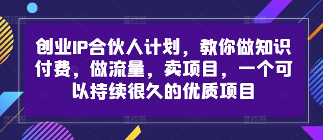 创业IP合伙人计划，教你做知识付费，做流量，卖项目，一个可以持续很久的优质项目-KF云创
