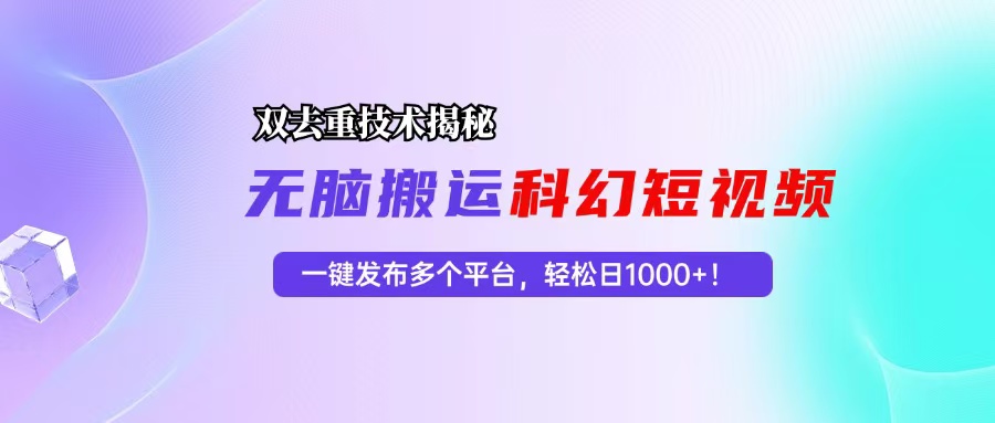 科幻短视频双重去重技术揭秘，一键发布多个平台，轻松日入1000+！-KF云创