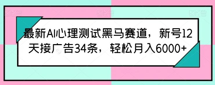 最新AI心理测试黑马赛道，新号12天接广告34条，轻松月入6000+【揭秘】-KF云创