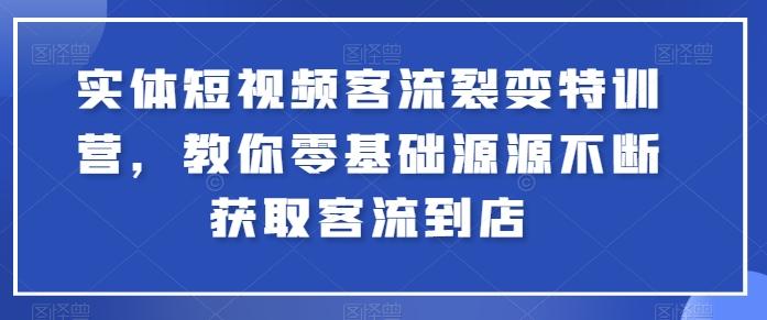 实体短视频客流裂变特训营，教你零基础源源不断获取客流到店-KF云创