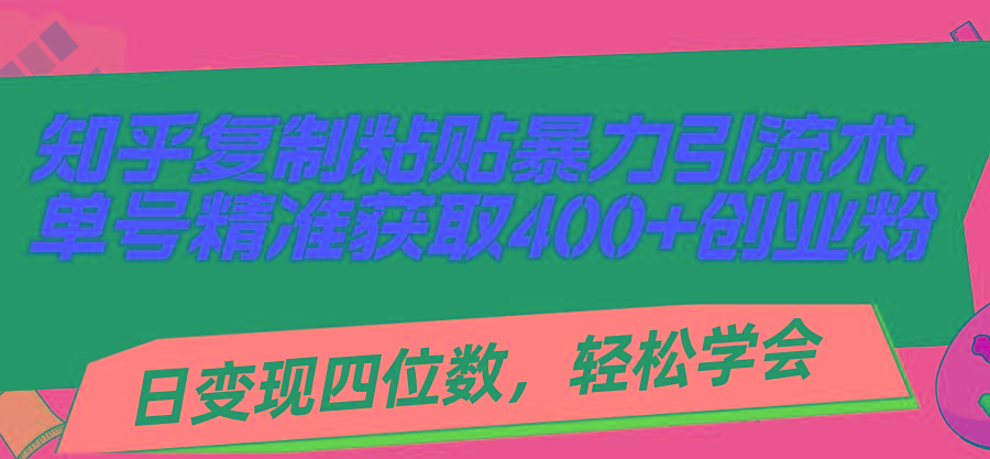 知乎复制粘贴暴力引流术，单号精准获取400+创业粉，日变现四位数，轻松…-KF云创