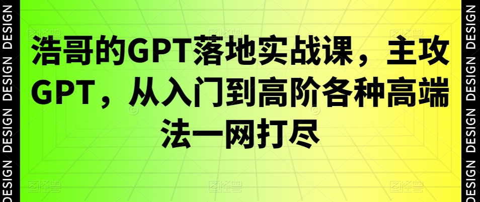 浩哥的GPT落地实战课，主攻GPT，从入门到高阶各种高端法一网打尽-KF云创