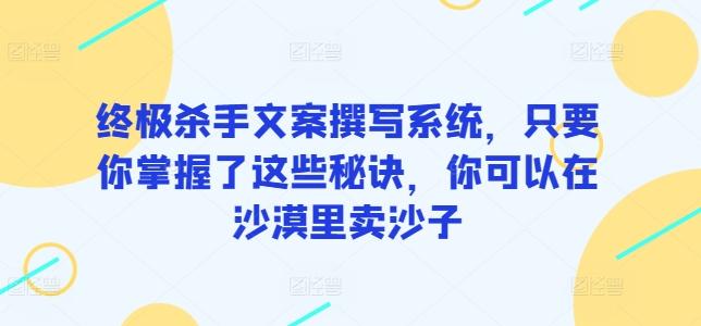 终极杀手文案撰写系统，只要你掌握了这些秘诀，你可以在沙漠里卖沙子-KF云创
