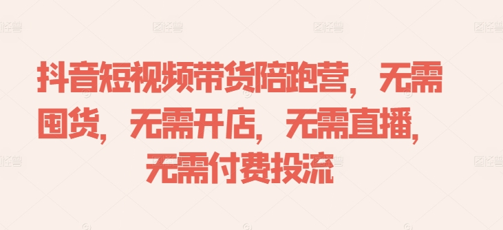 抖音短视频带货陪跑营，无需囤货、无需开店、无需直播,无需付费投流-KF云创