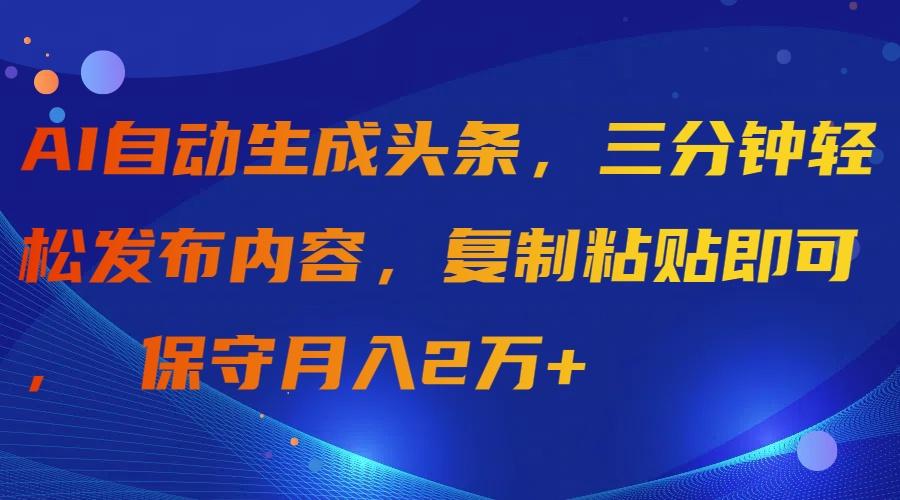 (9811期)AI自动生成头条，三分钟轻松发布内容，复制粘贴即可， 保守月入2万+-KF云创