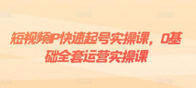 短视频IP快速起号实操课，0基础全套运营实操课，爆款内容设计+粉丝运营+内容变现-KF云创