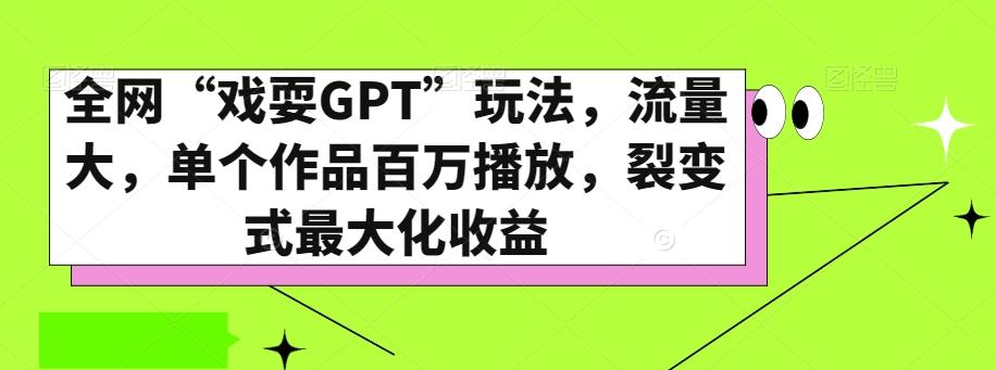 全网“戏耍GPT”玩法，流量大，单个作品百万播放，裂变式最大化收益【揭秘】-KF云创