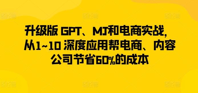 升级版 GPT、MJ和电商实战，从1~10 深度应用帮电商、内容公司节省60%的成本-KF云创