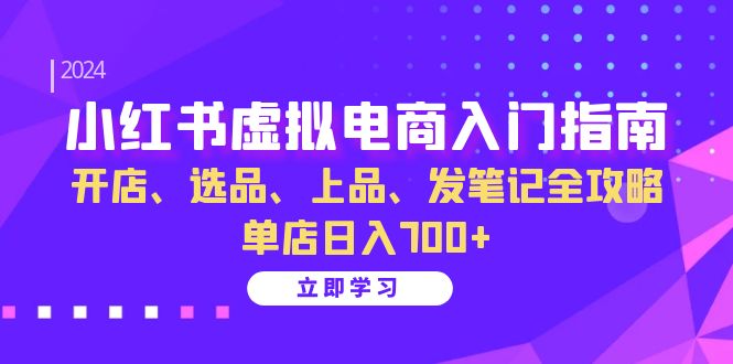 小红书虚拟电商入门指南：开店、选品、上品、发笔记全攻略 单店日入700+(更新)-KF云创