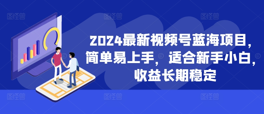 2024最新视频号蓝海项目，简单易上手，适合新手小白，收益长期稳定-KF云创