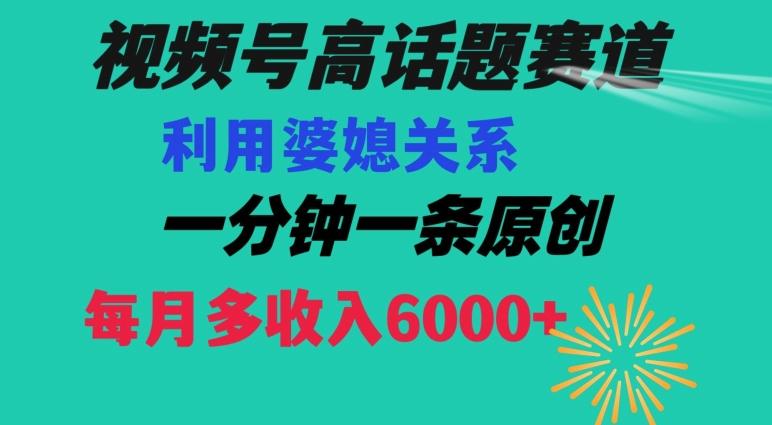 视频号流量赛道{婆媳关系}玩法话题高播放恐怖一分钟一条每月额外收入6000+【揭秘】-KF云创