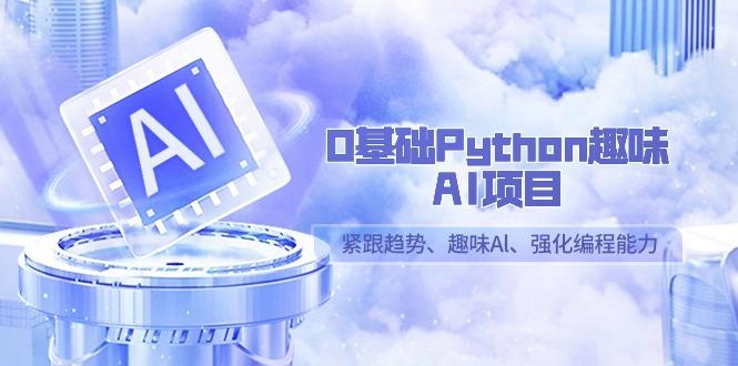 0基础Python趣味-AI项目，紧跟趋势、趣味Al、强化编程能力(13节课)-KF云创
