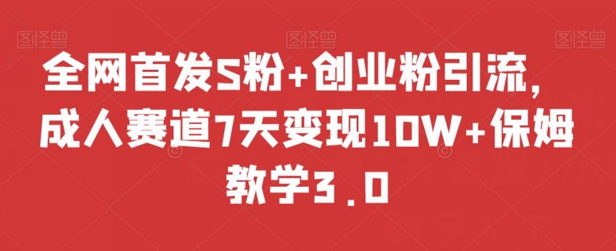 全网首发S粉+创业粉引流，成人赛道7天变现10W+保姆教学3.0【揭秘】-KF云创
