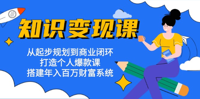 知识变现课：从起步规划到商业闭环 打造个人爆款课 搭建年入百万财富系统-KF云创