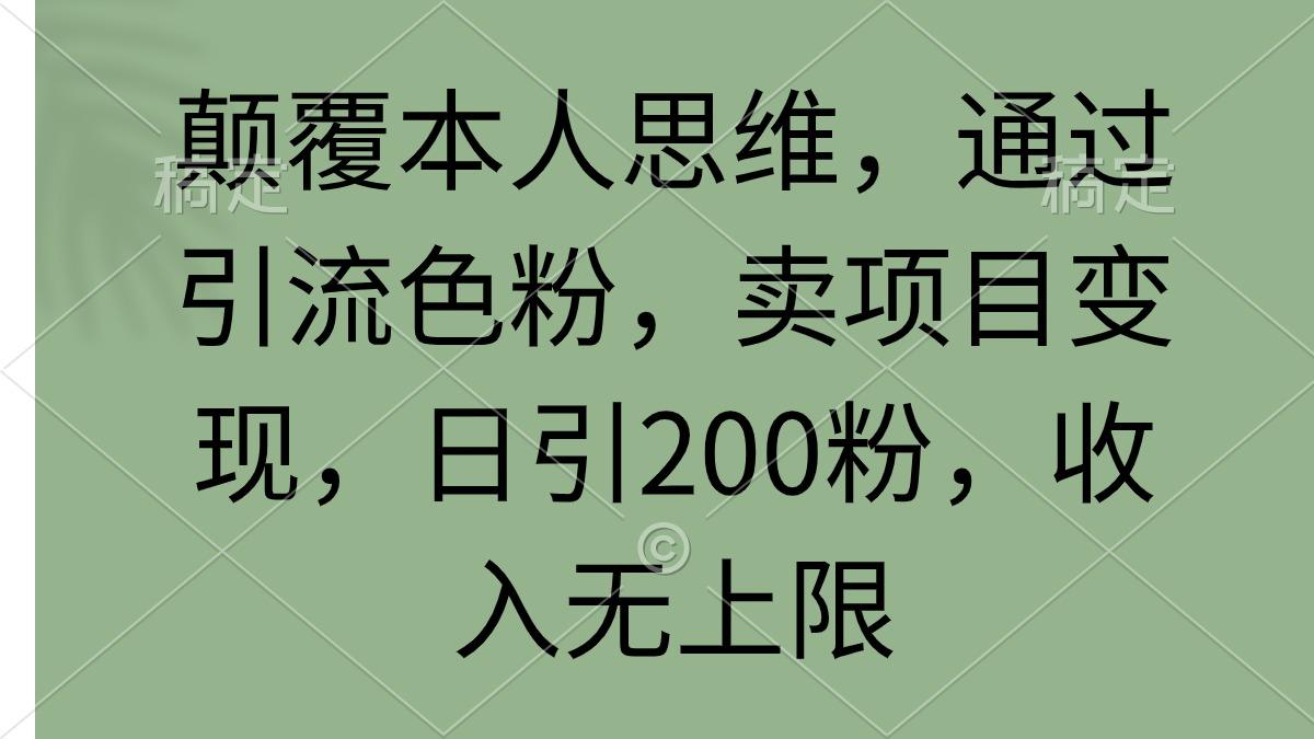 (9523期)颠覆本人思维，通过引流色粉，卖项目变现，日引200粉，收入无上限-KF云创