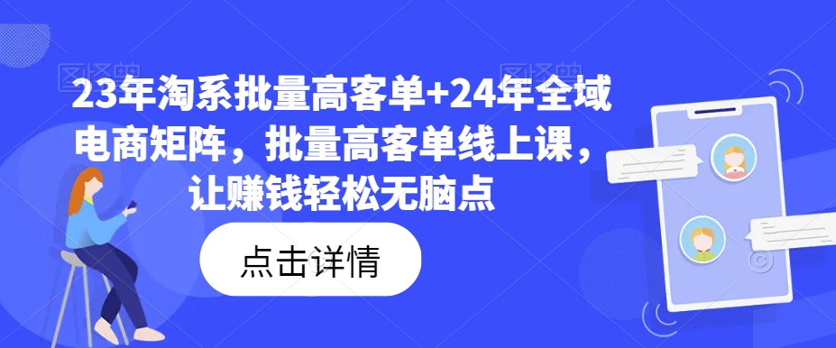 23年淘系批量高客单+24年全域电商矩阵，批量高客单线上课，让赚钱轻松无脑点-KF云创
