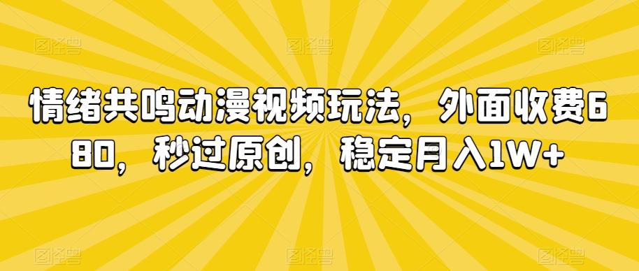 情绪共鸣动漫视频玩法，外面收费680，秒过原创，稳定月入1W+【揭秘】-KF云创