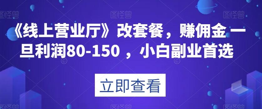 《线上营业厅》改套餐，赚佣金一旦利润80-150，小白副业首选【揭秘】-KF云创