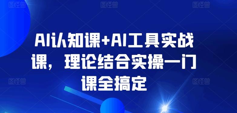 AI认知课+AI工具实战课，理论结合实操一门课全搞定-KF云创