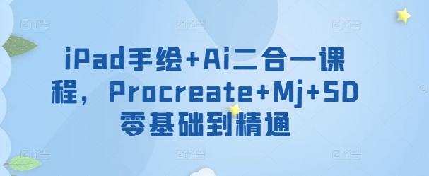 iPad手绘+Ai二合一课程，​Procreate+Mj+SD零基础到精通-KF云创