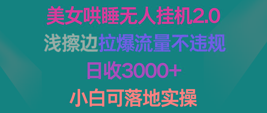 (9905期)美女哄睡无人挂机2.0，浅擦边拉爆流量不违规，日收3000+，小白可落地实操-KF云创
