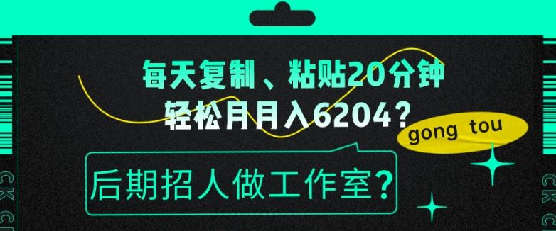 每天复制、粘贴20分钟，轻松月入6204？后期招人做工作室？-KF云创