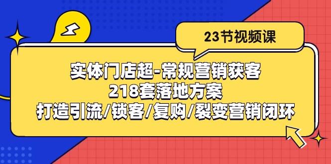实体门店超-常规营销获客：218套落地方案/打造引流/锁客/复购/裂变营销-KF云创