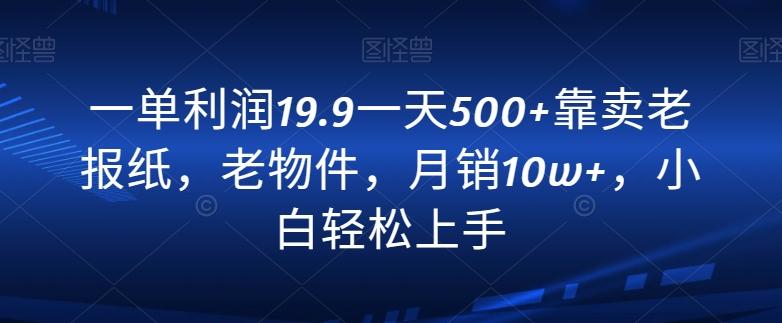 一单利润19.9一天500+靠卖老报纸，老物件，月销10w+，小白轻松上手-KF云创
